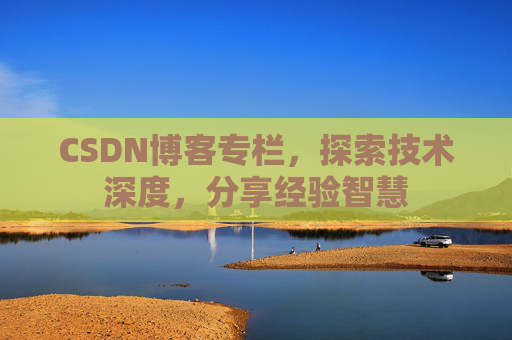 CSDN博客专栏，探索技术深度，分享经验智慧