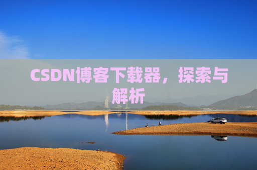 CSDN博客下载器,探索与解析