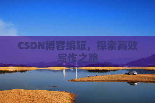 CSDN博客编辑,探索高效写作之路
